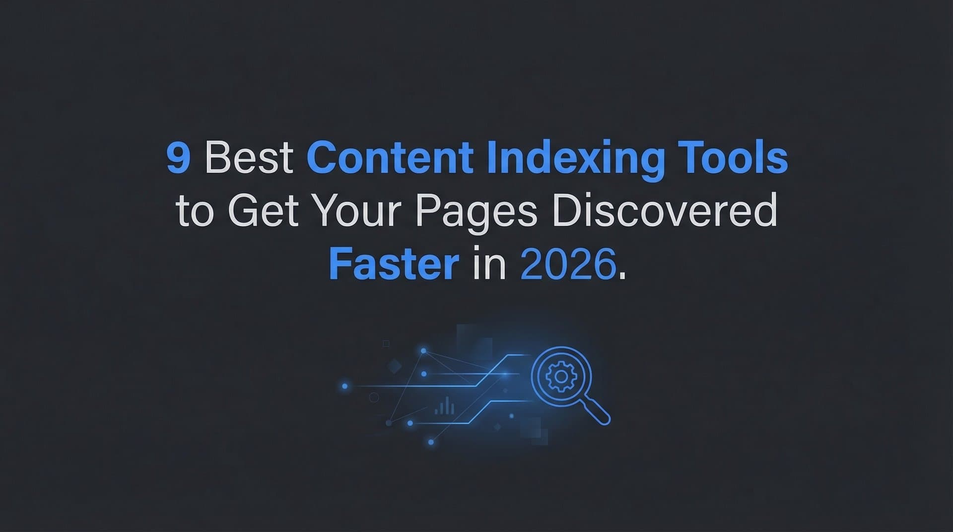 Featured image for: 9 Best Content Indexing Tools to Get Your Pages Discovered Faster in 2026