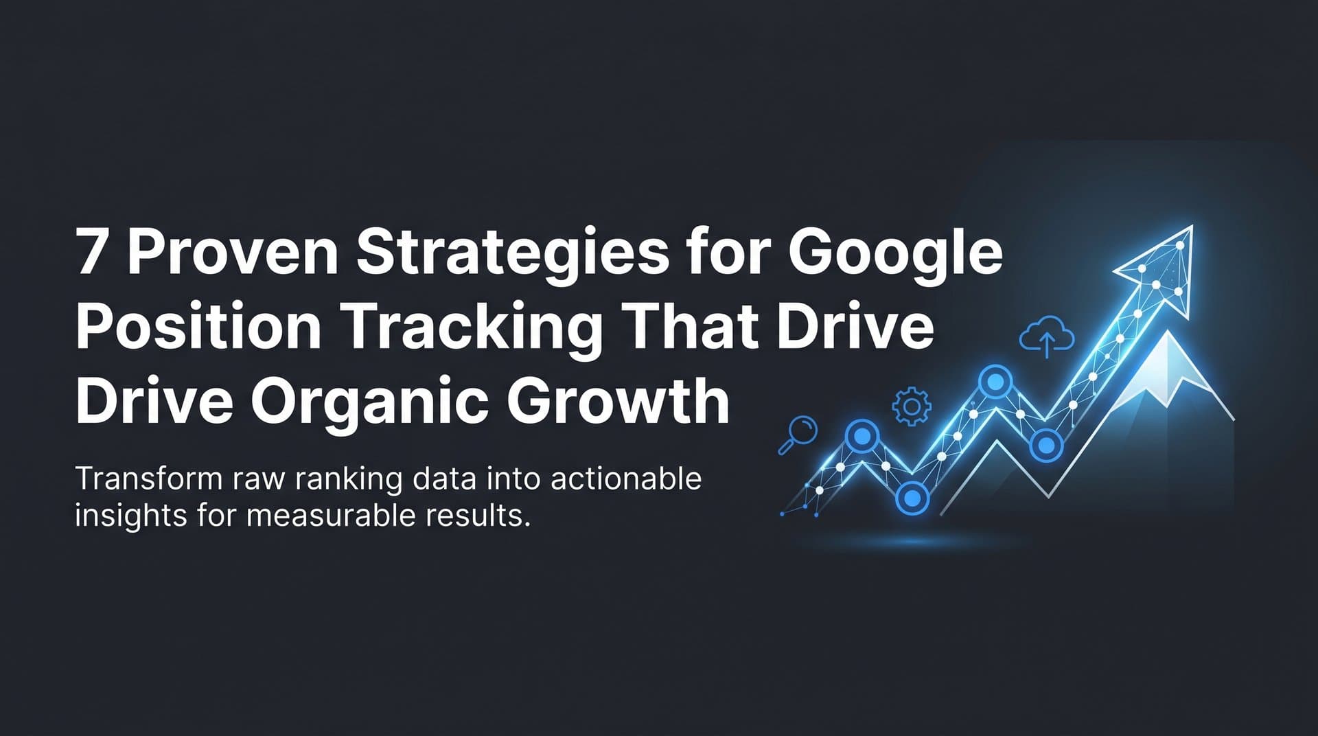 Featured image for: 7 Proven Strategies for Google Position Tracking That Drive Organic Growth