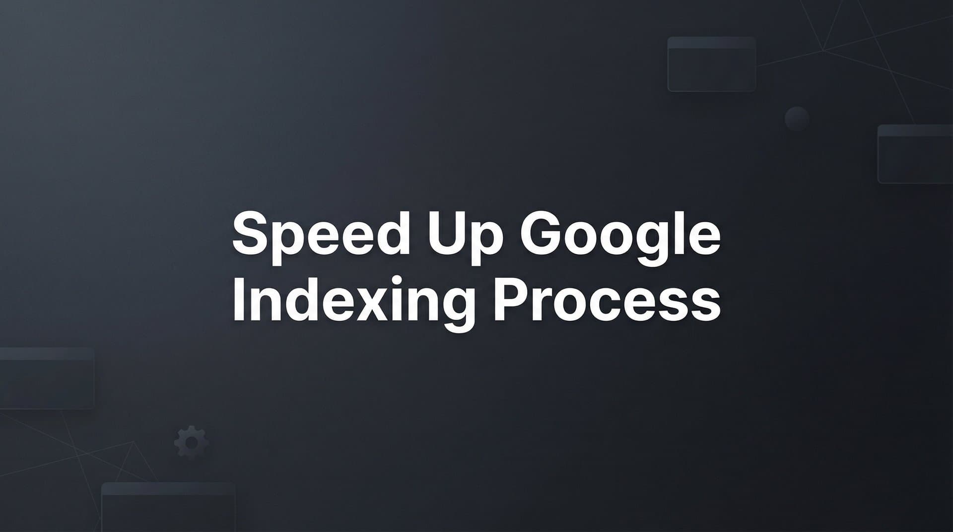 Featured image for: How to Speed Up Google Indexing Process: 7 Proven Steps for Faster Discovery